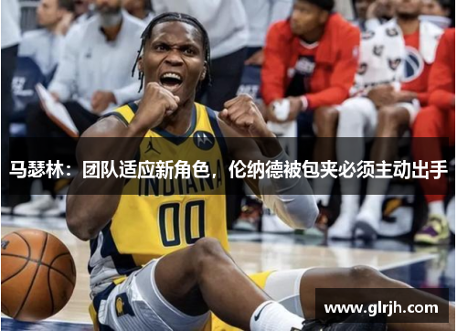 马瑟林：团队适应新角色，伦纳德被包夹必须主动出手